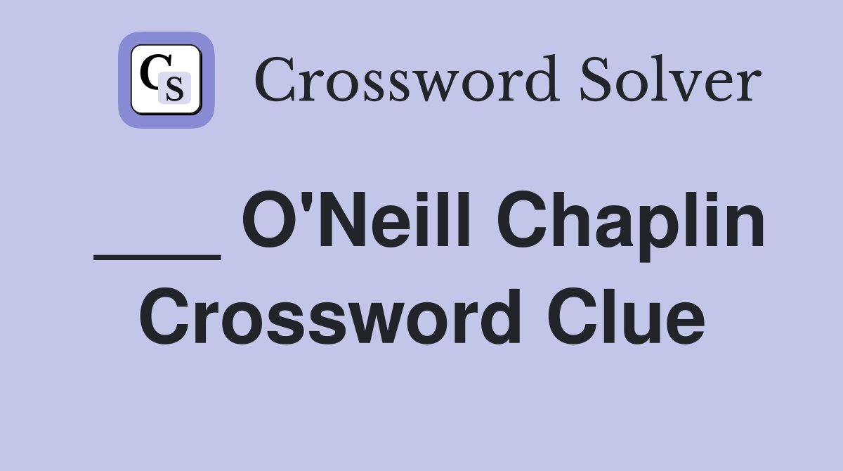 ___ O'Neill Chaplin Crossword Clue