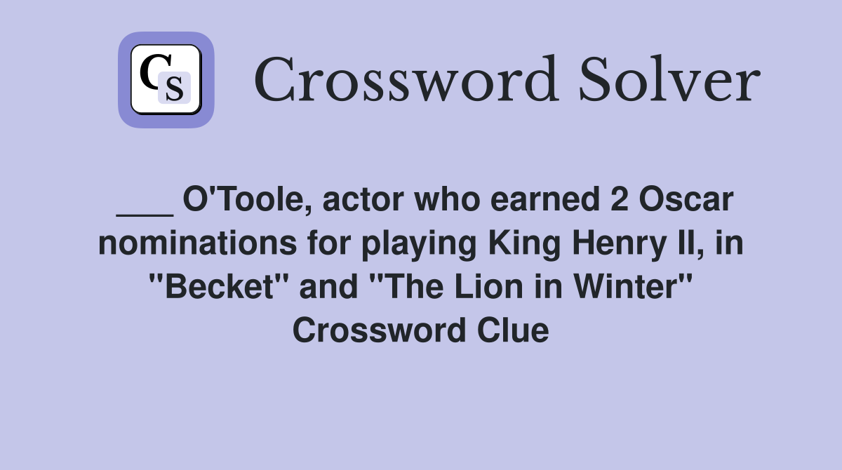 ___ O'Toole, actor who earned 2 Oscar nominations for playing King Henry II, in "Becket" and "The Lion in Winter" Crossword Clue