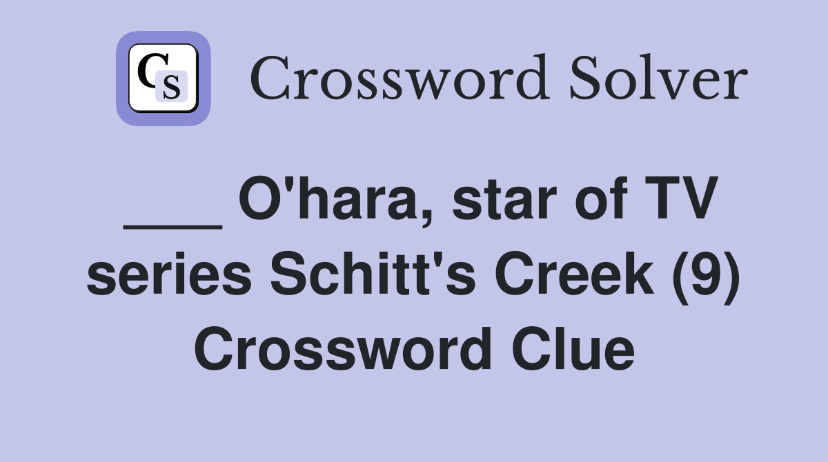 ___ O'hara, star of TV series Schitt's Creek (9) Crossword Clue