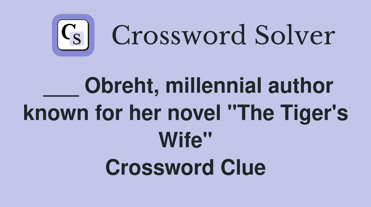 ___ Obreht, millennial author known for her novel "The Tiger's Wife" Crossword Clue
