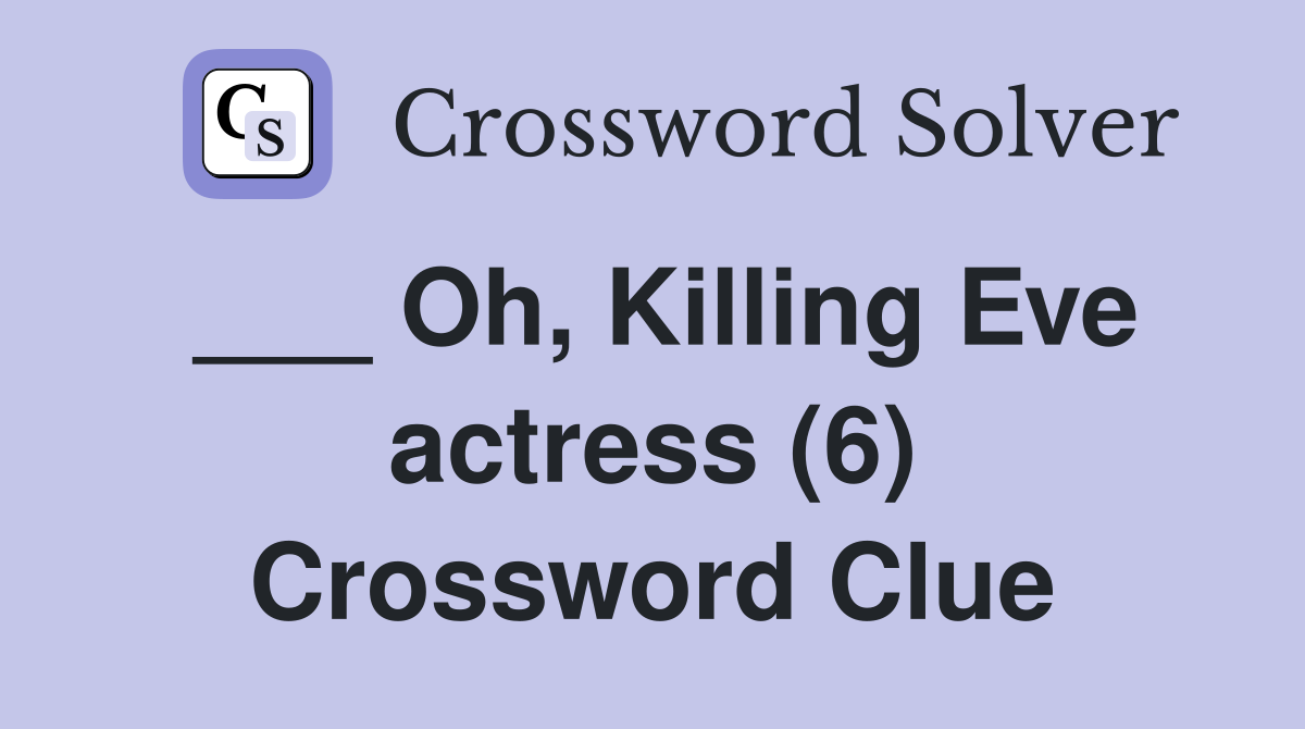 ___ Oh, Killing Eve actress (6) Crossword Clue