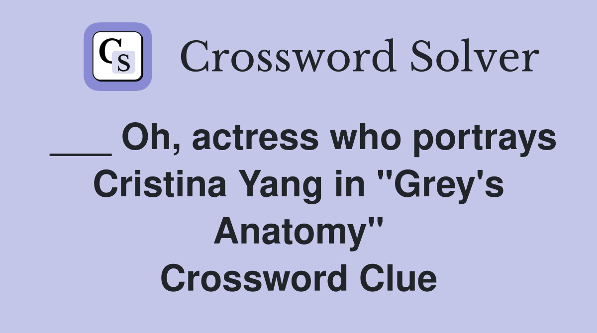 ___ Oh, actress who portrays Cristina Yang in "Grey's Anatomy" Crossword Clue