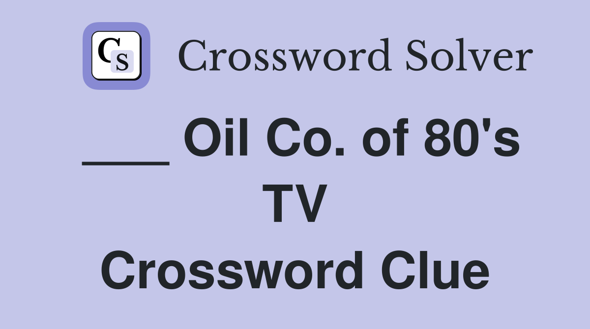 ___ Oil Co. of 80's TV Crossword Clue