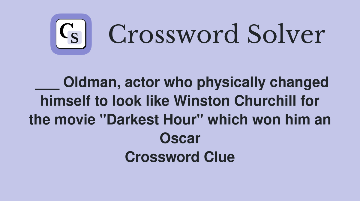 ___ Oldman, actor who physically changed himself to look like Winston Churchill for the movie "Darkest Hour" which won him an Oscar Crossword Clue