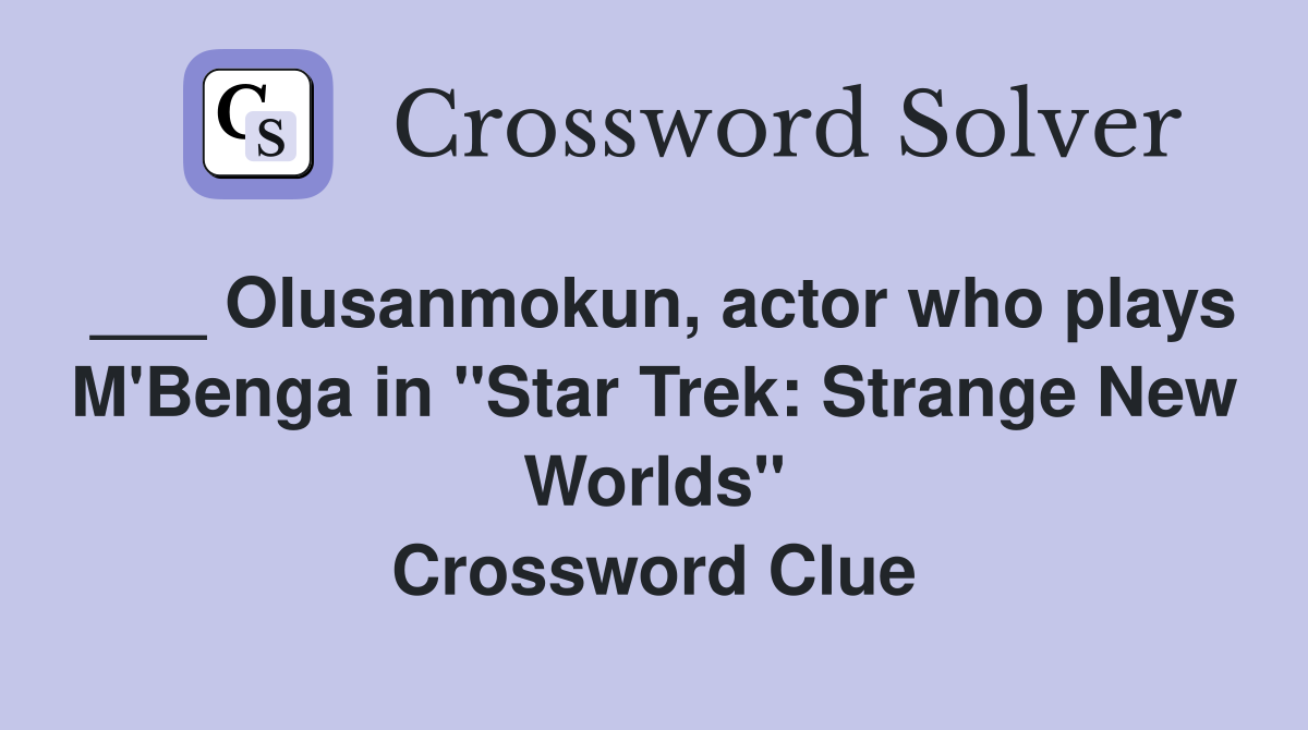 ___ Olusanmokun, actor who plays M'Benga in "Star Trek: Strange New Worlds" Crossword Clue