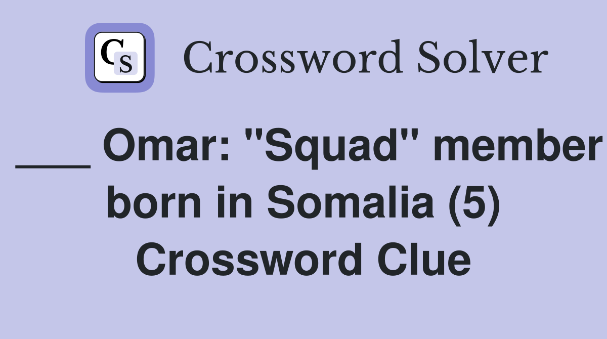 ___ Omar: "Squad" member born in Somalia (5) Crossword Clue