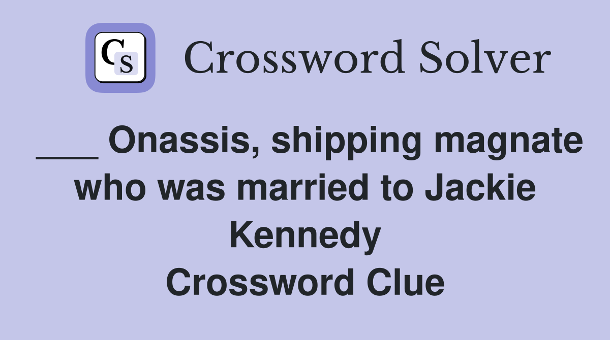 ___ Onassis, shipping magnate who was married to Jackie Kennedy Crossword Clue