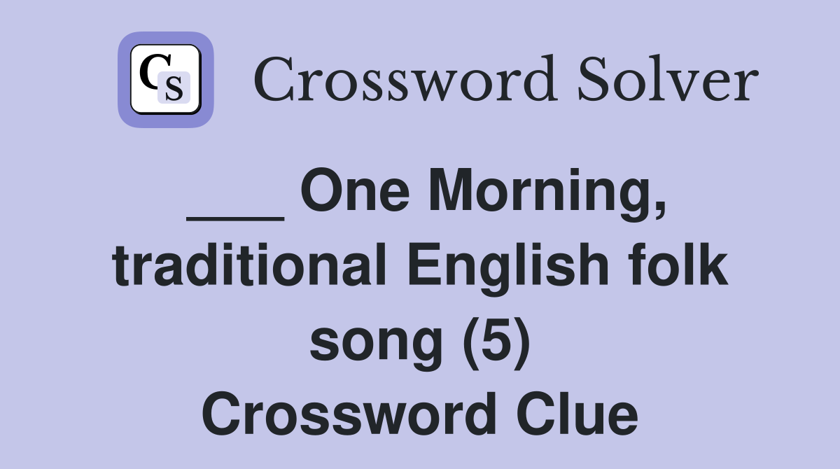 ___ One Morning, traditional English folk song (5) Crossword Clue