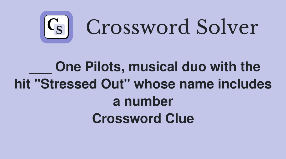 ___ One Pilots, musical duo with the hit "Stressed Out" whose name includes a number Crossword Clue