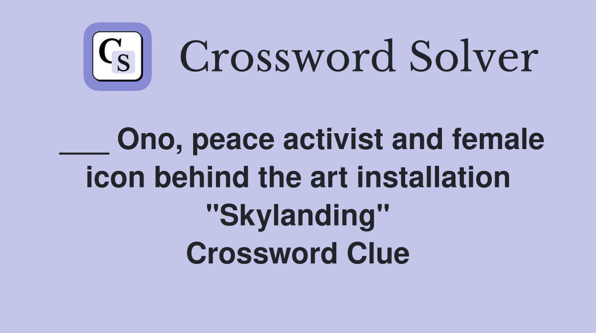 ___ Ono, peace activist and female icon behind the art installation "Skylanding" Crossword Clue