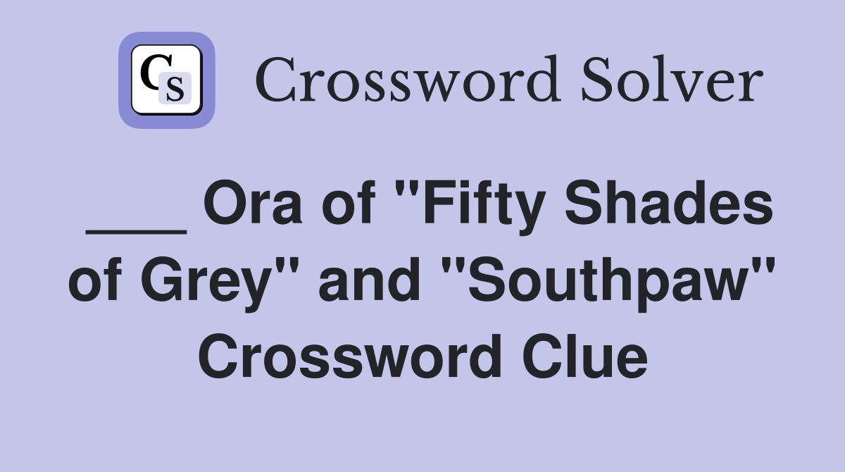 ___ Ora of "Fifty Shades of Grey" and "Southpaw" Crossword Clue
