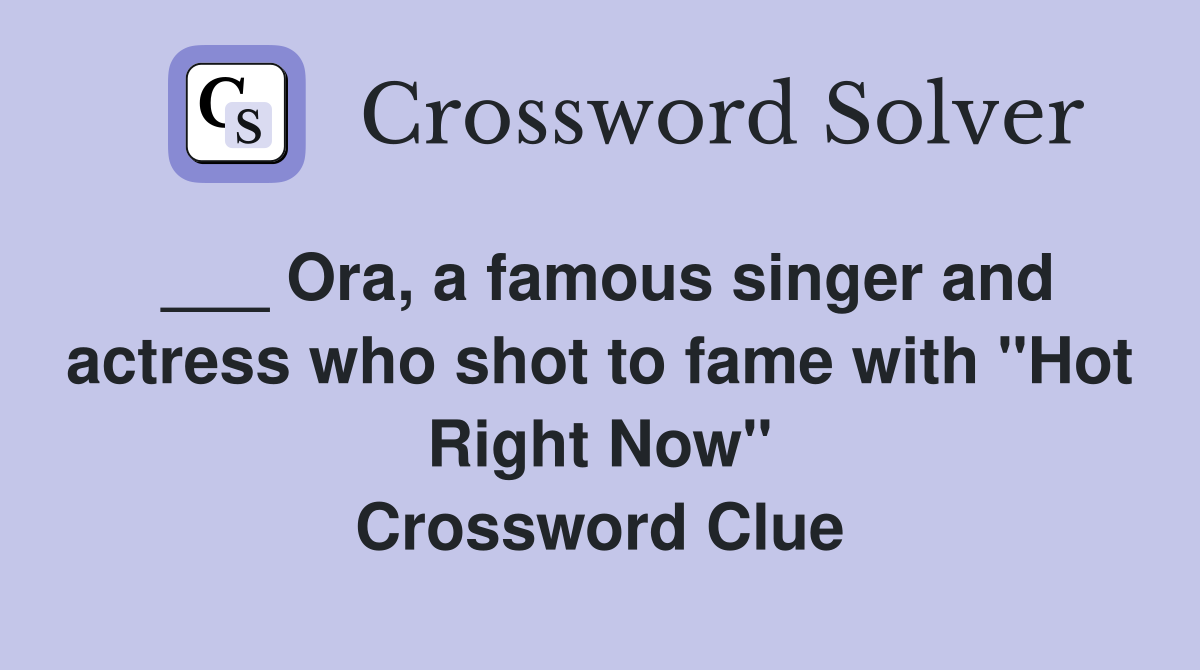 ___ Ora, a famous singer and actress who shot to fame with "Hot Right Now" Crossword Clue