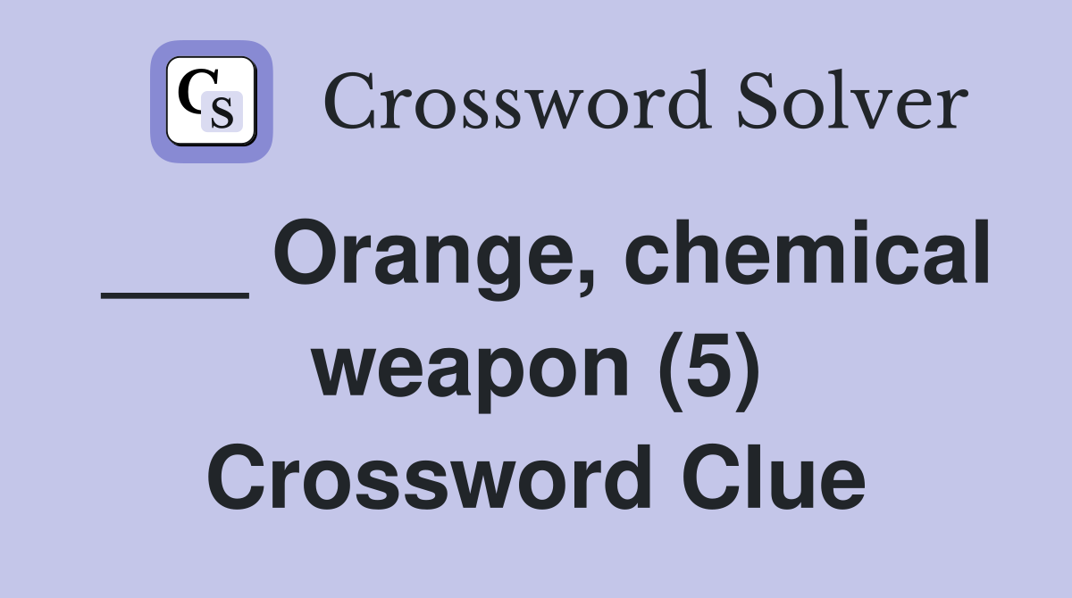 ___ Orange, chemical weapon (5) Crossword Clue