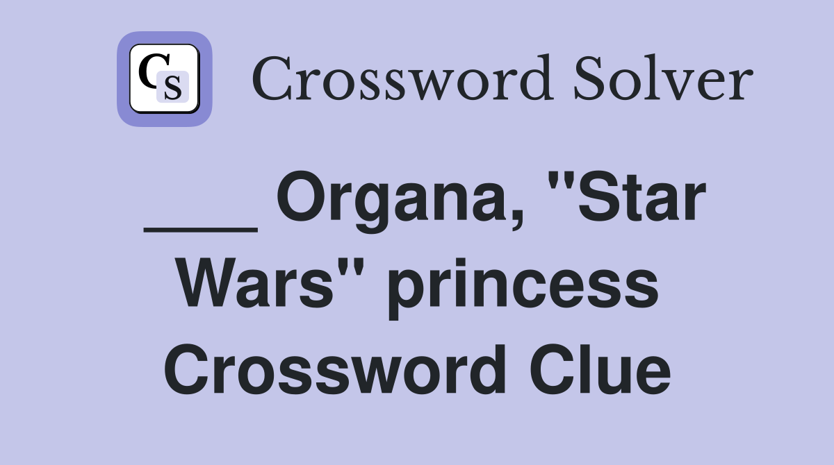 ___ Organa, "Star Wars" princess Crossword Clue