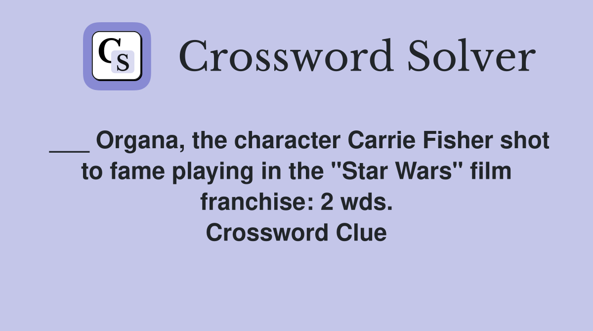 ___ Organa, the character Carrie Fisher shot to fame playing in the "Star Wars" film franchise: 2 wds. Crossword Clue