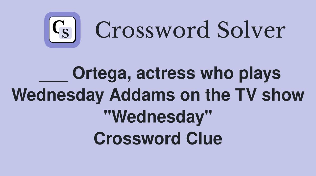 ___ Ortega, actress who plays Wednesday Addams on the TV show "Wednesday" Crossword Clue