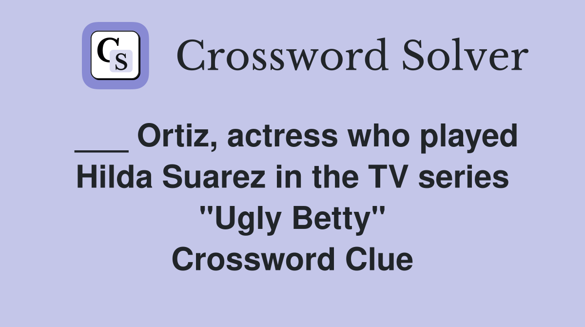 ___ Ortiz, actress who played Hilda Suarez in the TV series "Ugly Betty" Crossword Clue