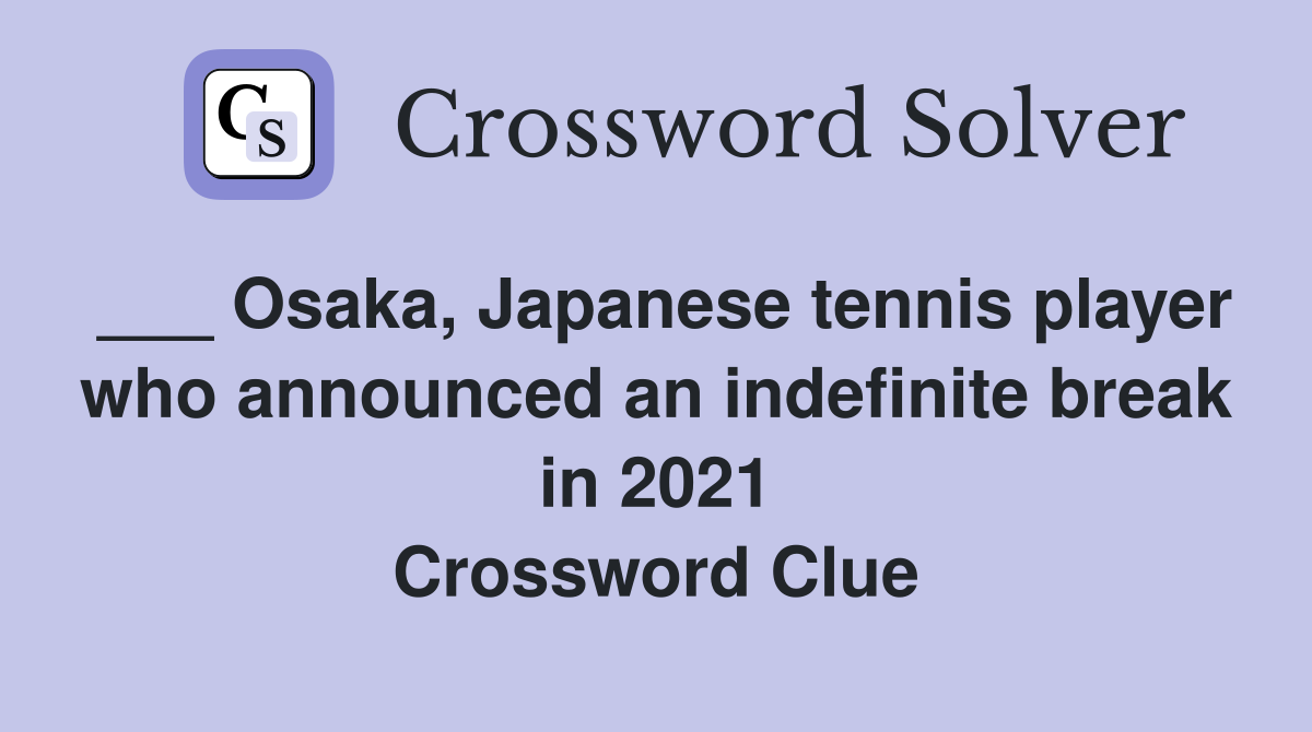 ___ Osaka, Japanese tennis player who announced an indefinite break in 2021 Crossword Clue