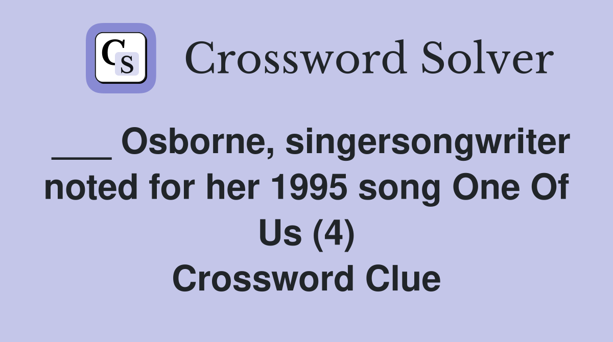 ___ Osborne, singersongwriter noted for her 1995 song One Of Us (4) Crossword Clue
