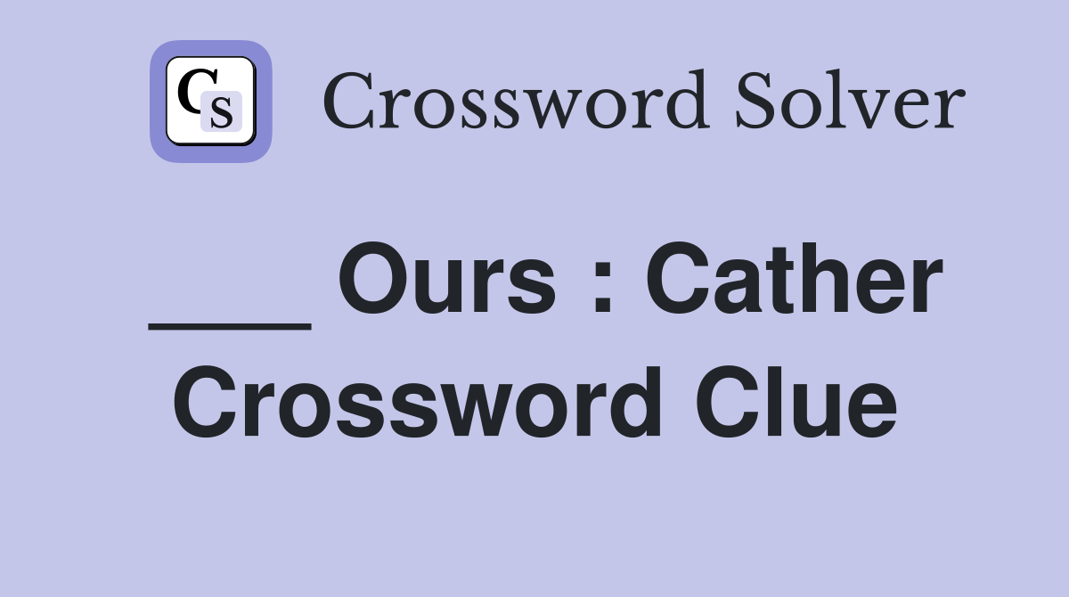 ___ Ours : Cather Crossword Clue