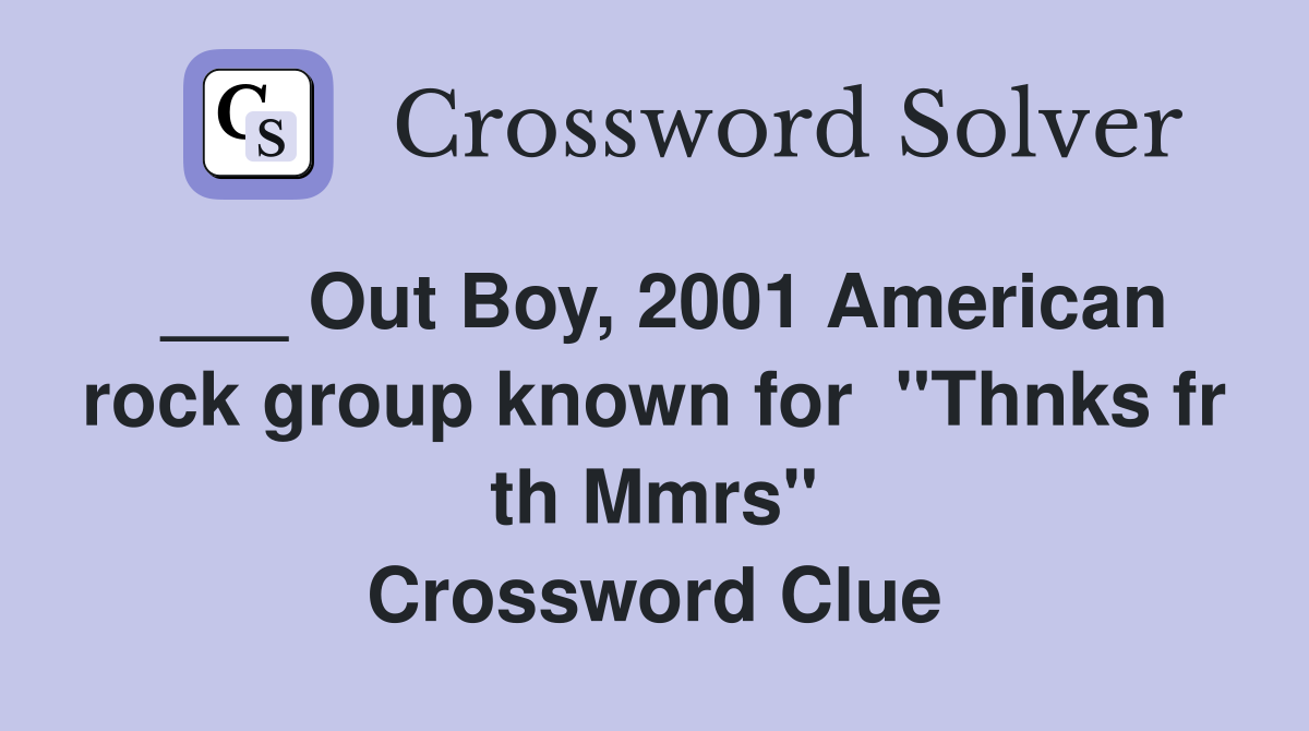 ___ Out Boy, 2001 American rock group known for  "Thnks fr th Mmrs" Crossword Clue
