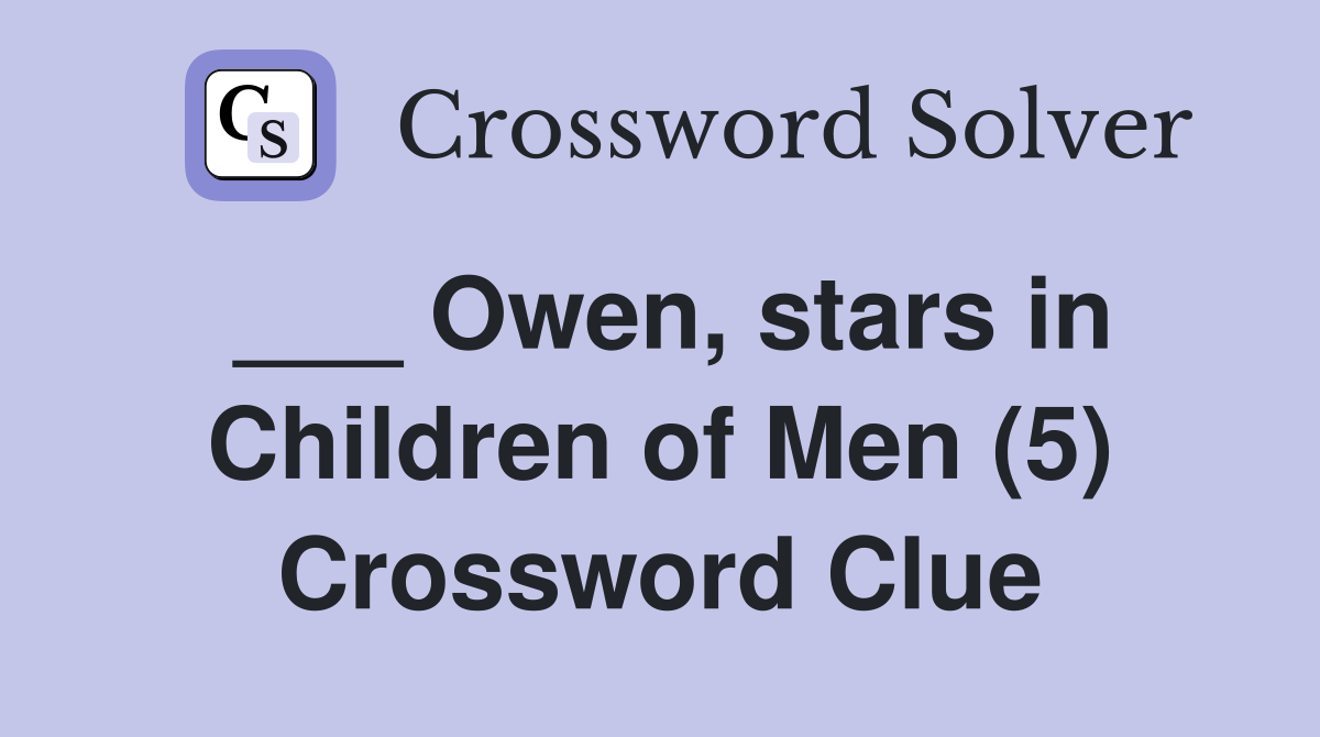 ___ Owen, stars in Children of Men (5) Crossword Clue
