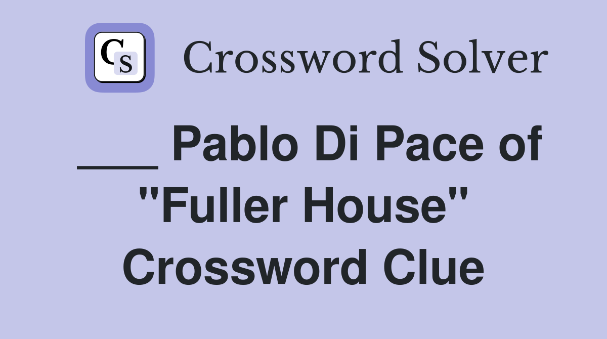 ___ Pablo Di Pace of "Fuller House" Crossword Clue