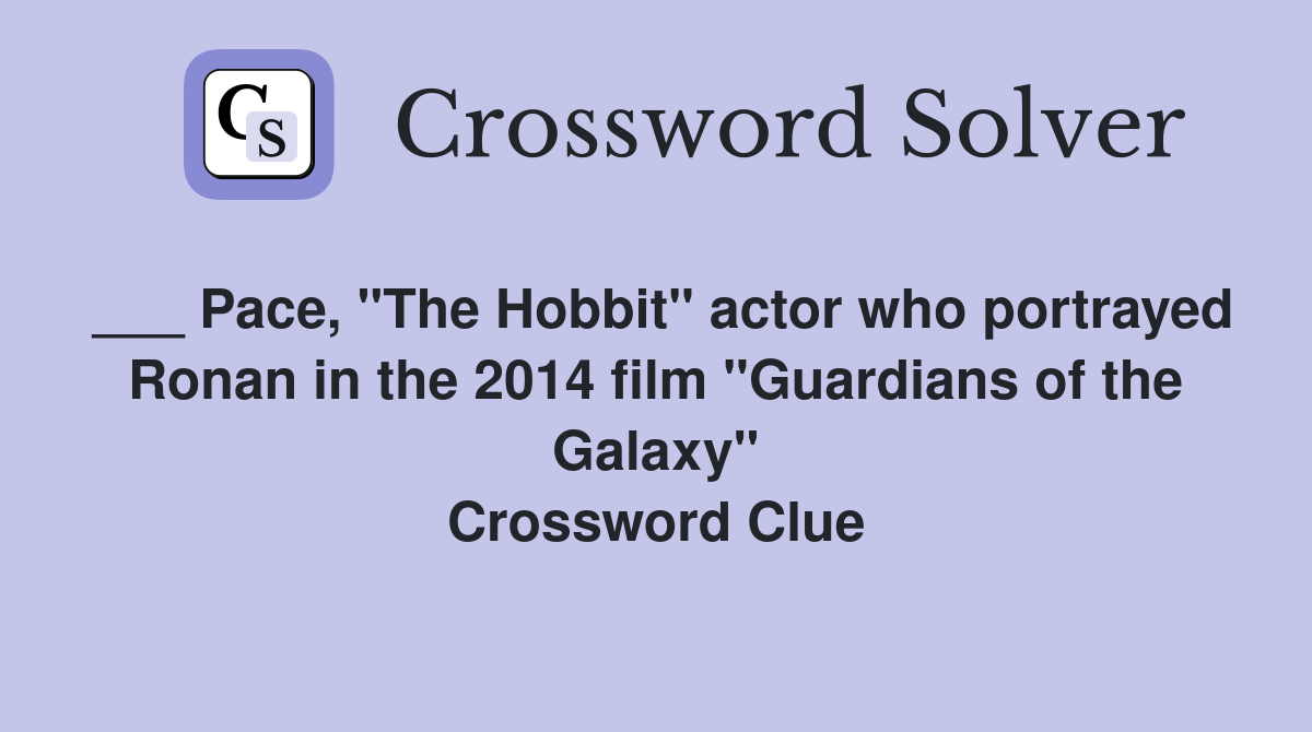 ___ Pace, "The Hobbit" actor who portrayed Ronan in the 2014 film "Guardians of the Galaxy" Crossword Clue