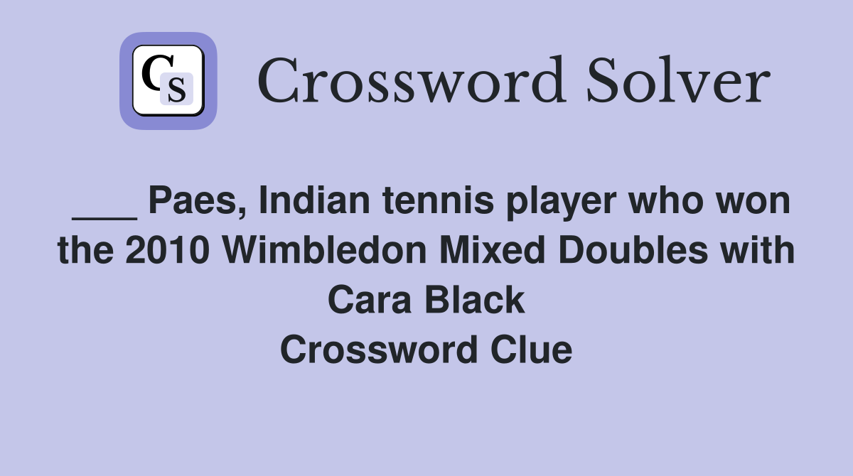 ___ Paes, Indian tennis player who won the 2010 Wimbledon Mixed Doubles with Cara Black Crossword Clue
