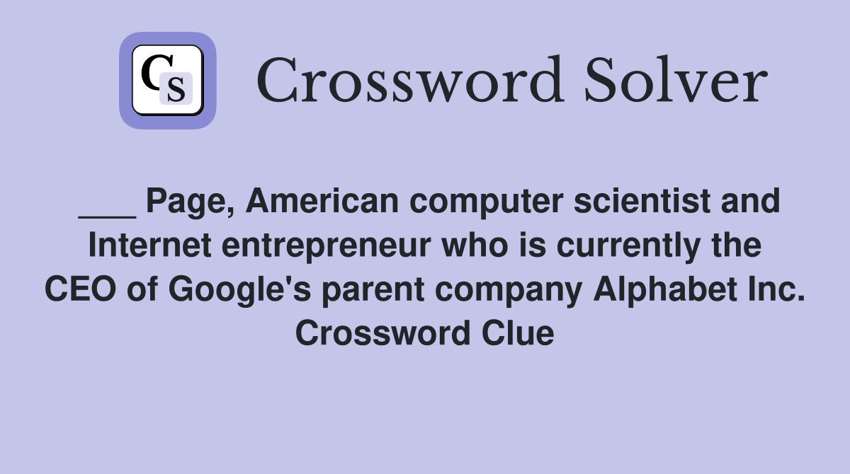 ___ Page, American computer scientist and Internet entrepreneur who is currently the CEO of Google's parent company Alphabet Inc. Crossword Clue