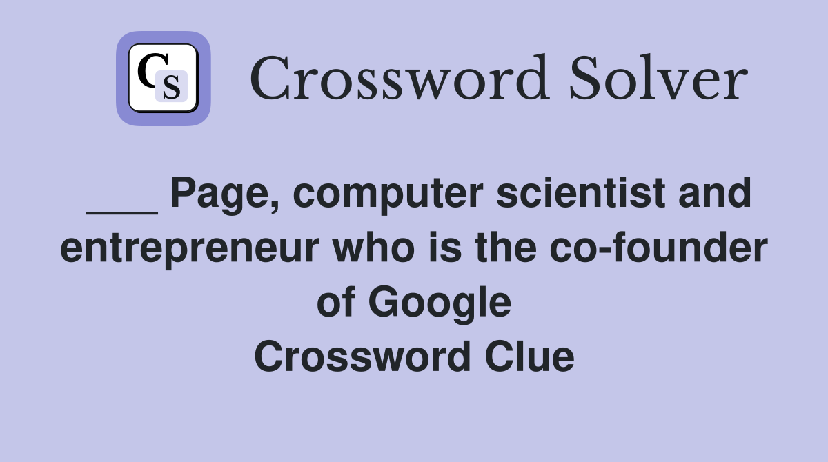 ___ Page, computer scientist and entrepreneur who is the co-founder of Google Crossword Clue