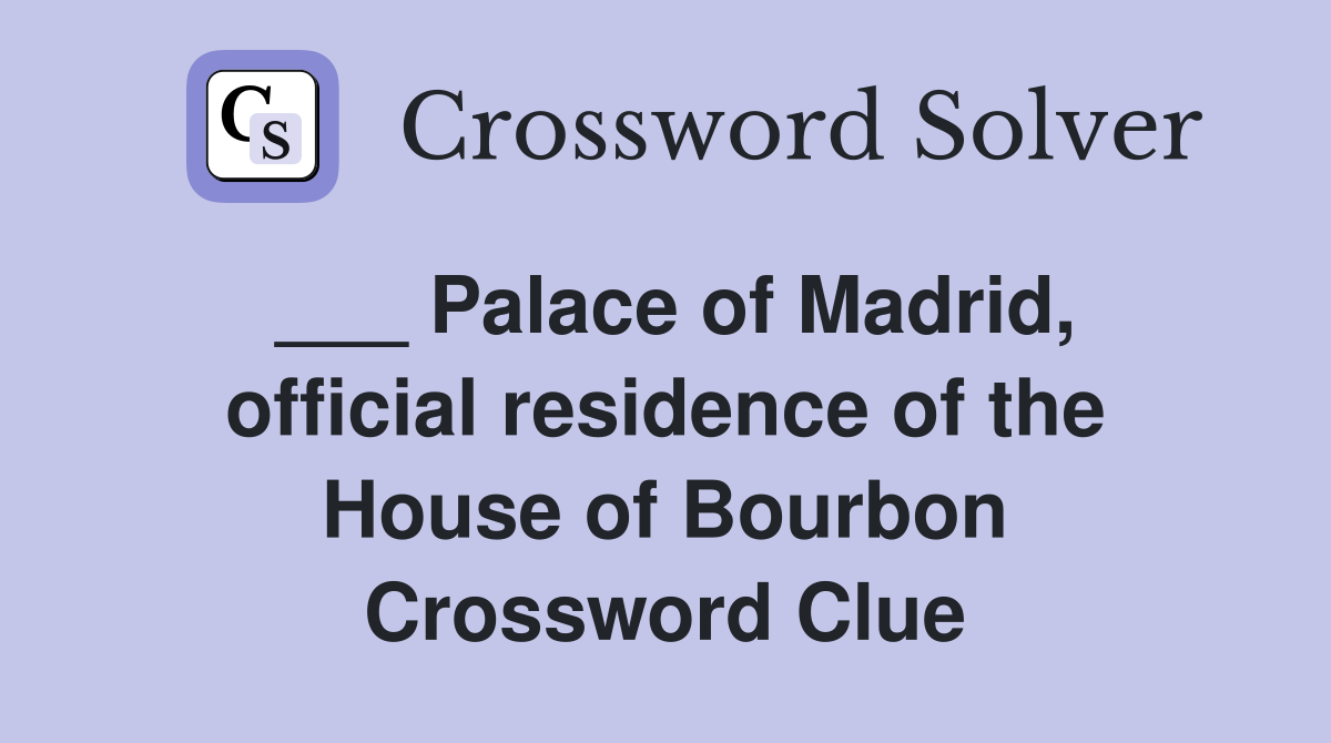 ___ Palace of Madrid, official residence of the House of Bourbon Crossword Clue