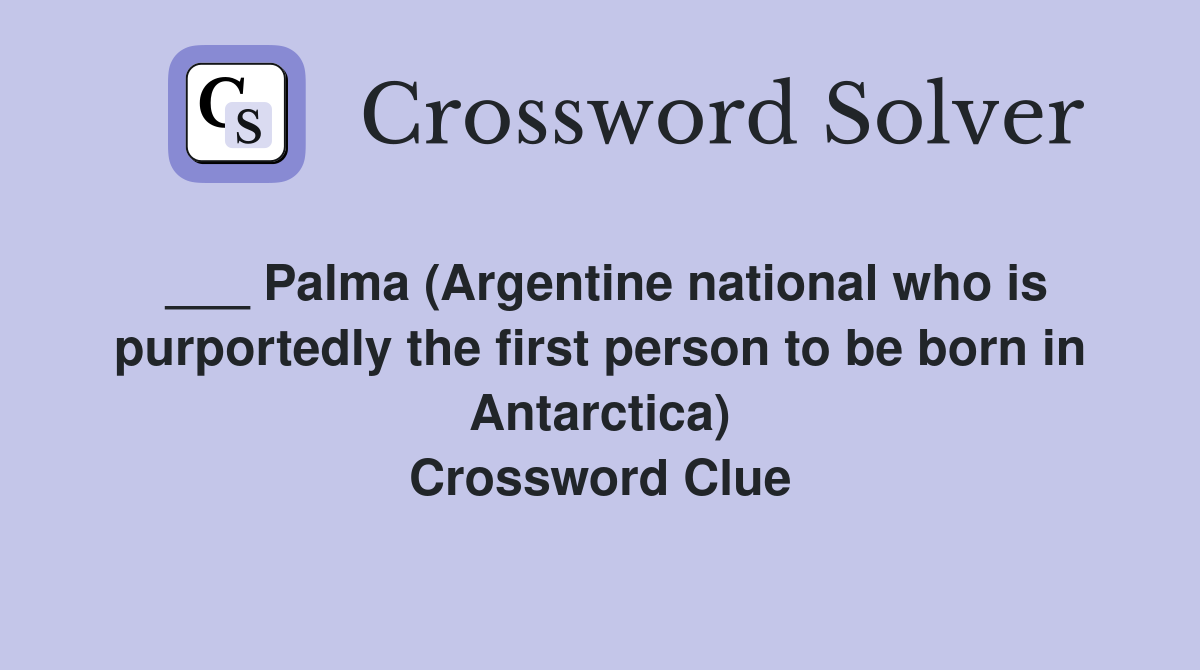 ___ Palma (Argentine national who is purportedly the first person to be born in Antarctica) Crossword Clue