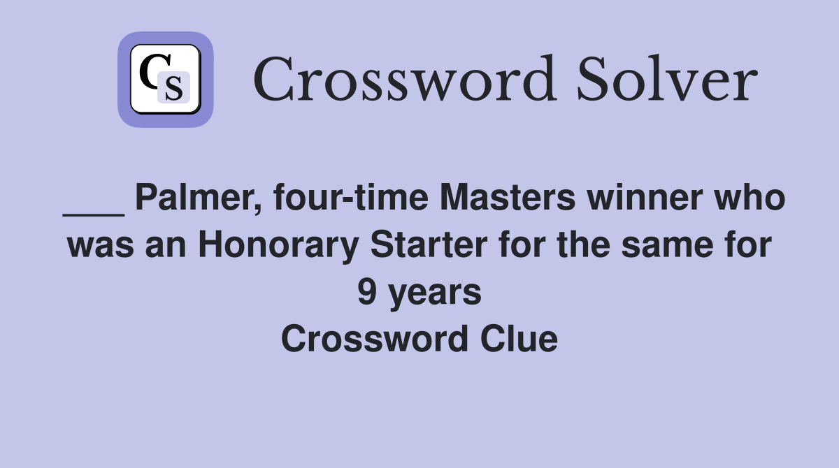 ___ Palmer, four-time Masters winner who was an Honorary Starter for the same for 9 years Crossword Clue