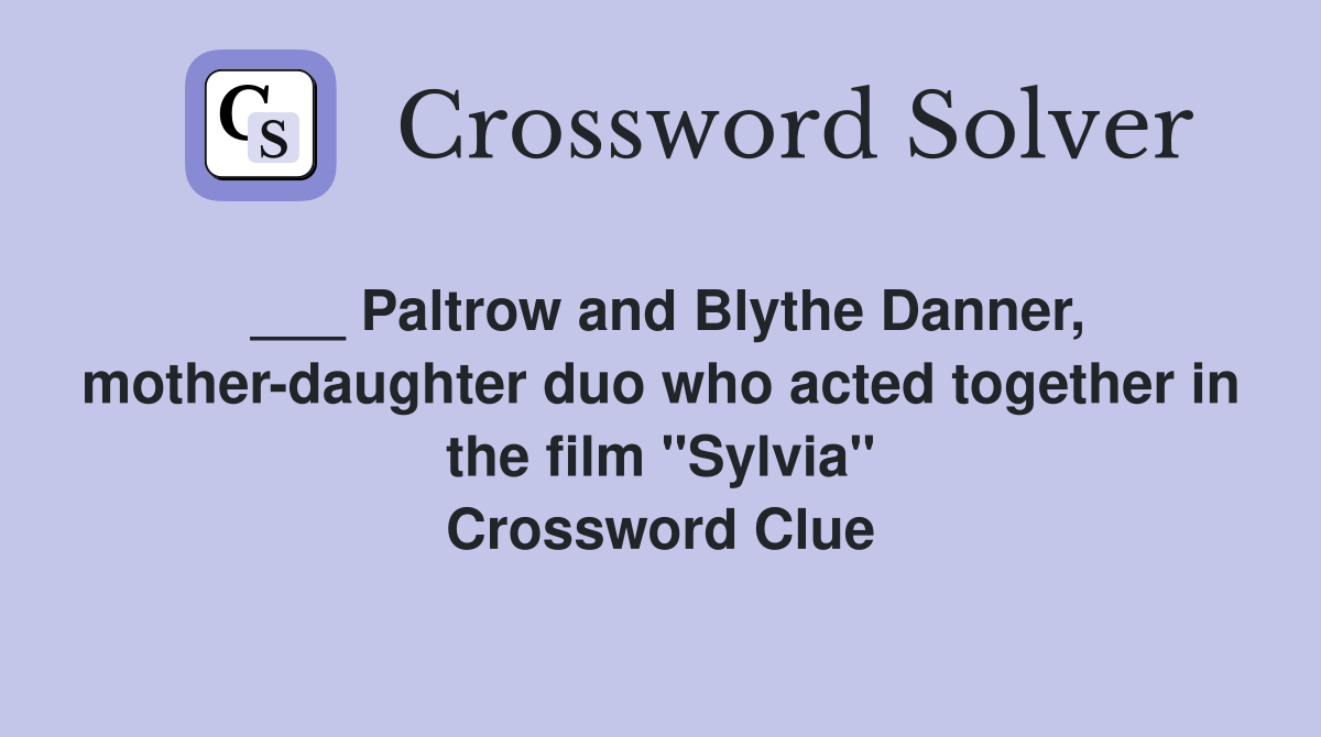 ___ Paltrow and Blythe Danner, mother-daughter duo who acted together in the film "Sylvia" Crossword Clue