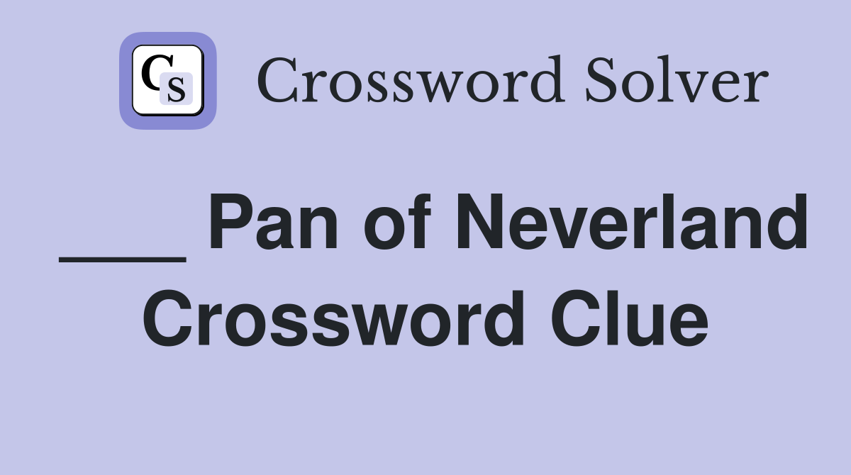 ___ Pan of Neverland Crossword Clue