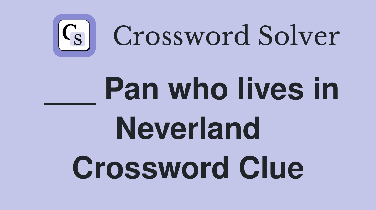 ___ Pan who lives in Neverland Crossword Clue