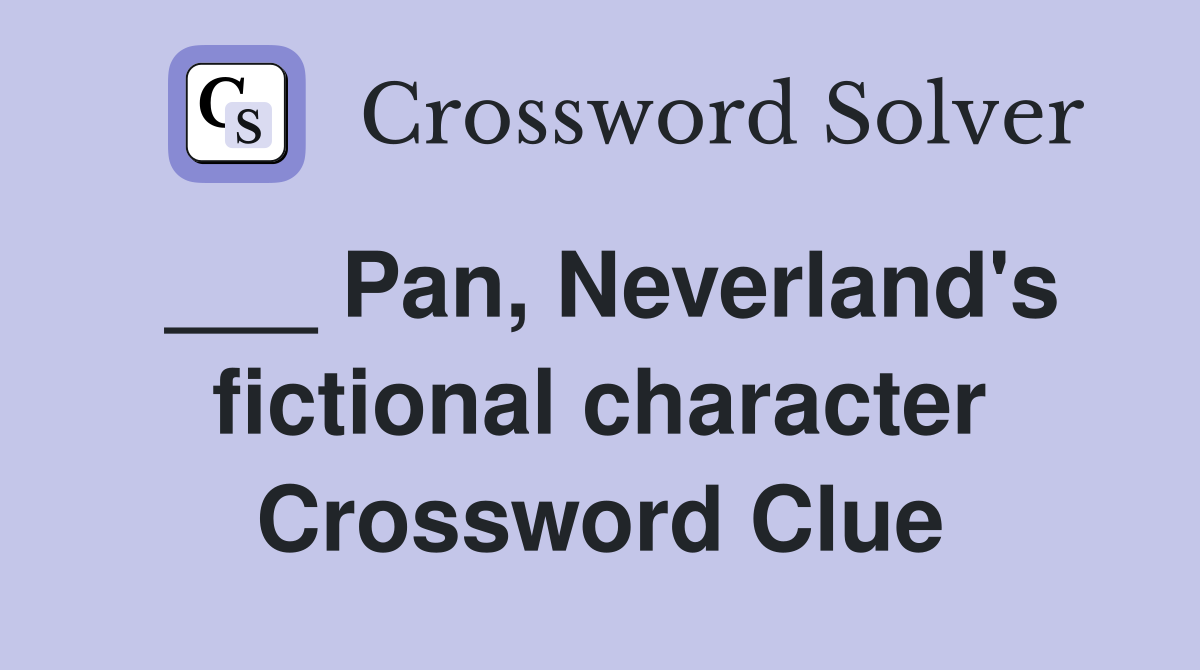 ___ Pan, Neverland's fictional character Crossword Clue