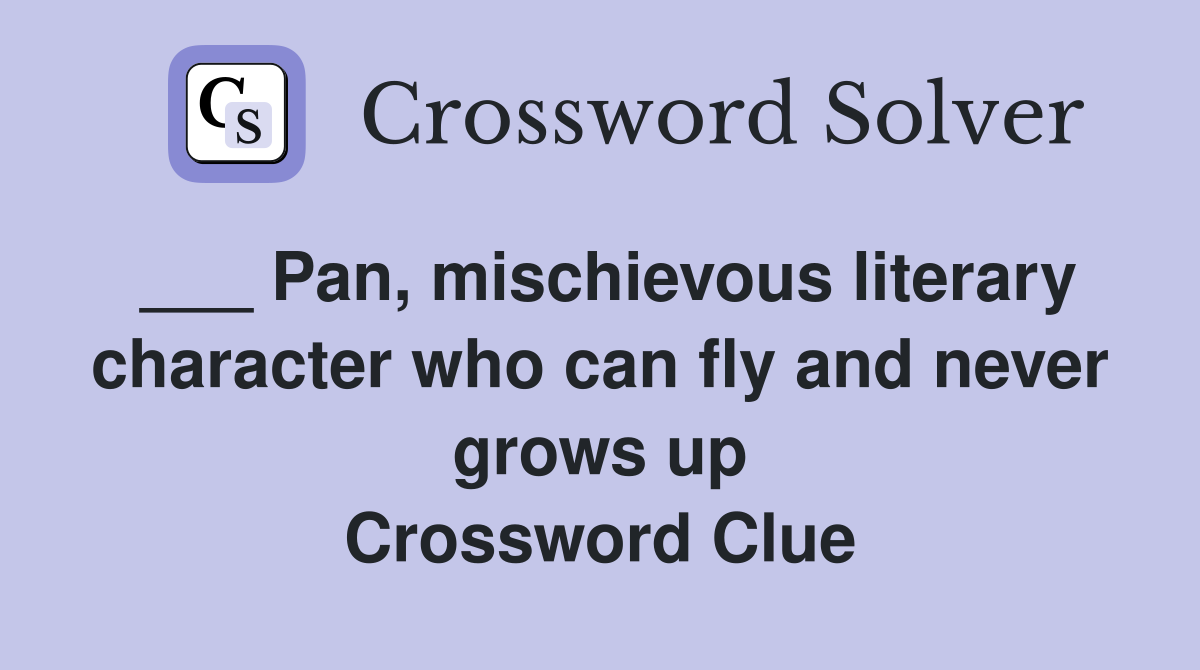 ___ Pan, mischievous literary character who can fly and never grows up Crossword Clue