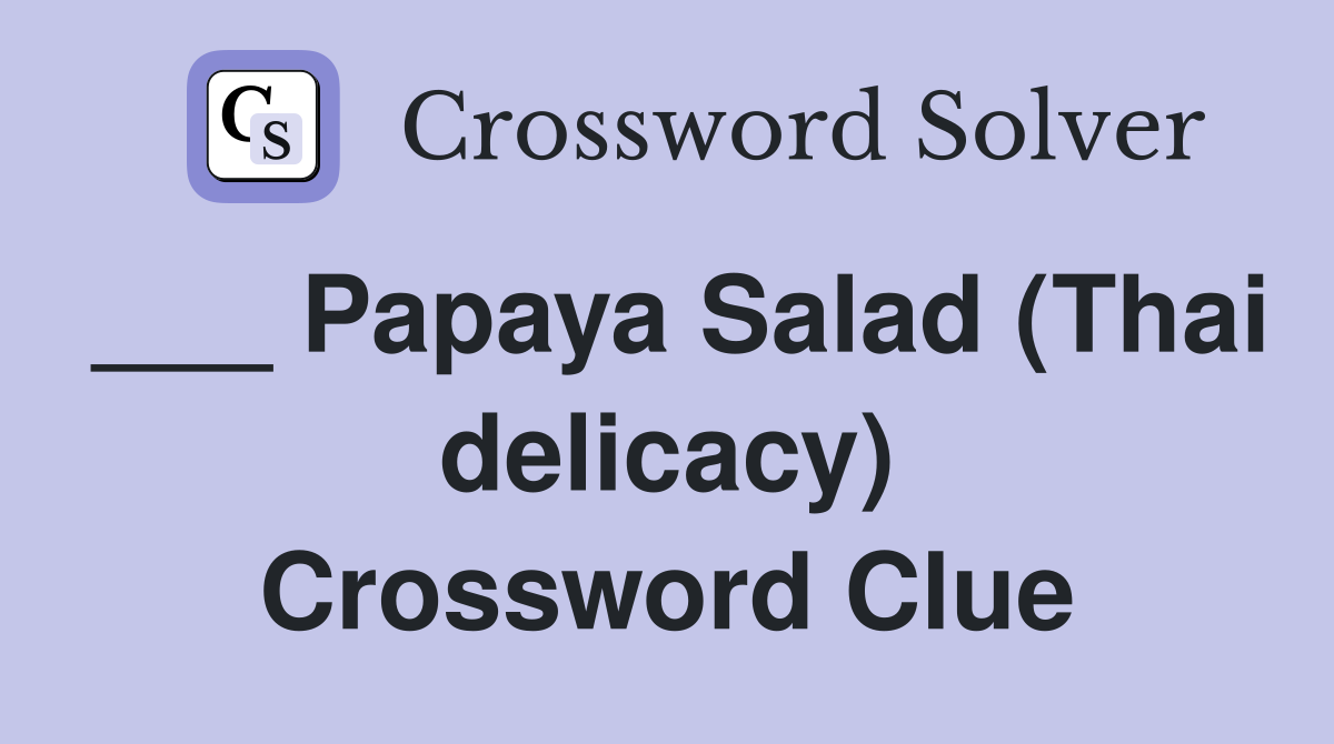 ___ Papaya Salad (Thai delicacy) Crossword Clue