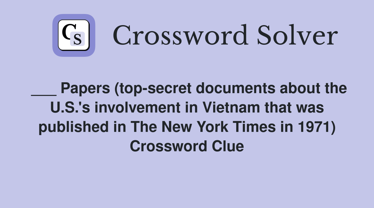 ___ Papers (top-secret documents about the U.S.'s involvement in Vietnam that was published in The New York Times in 1971) Crossword Clue