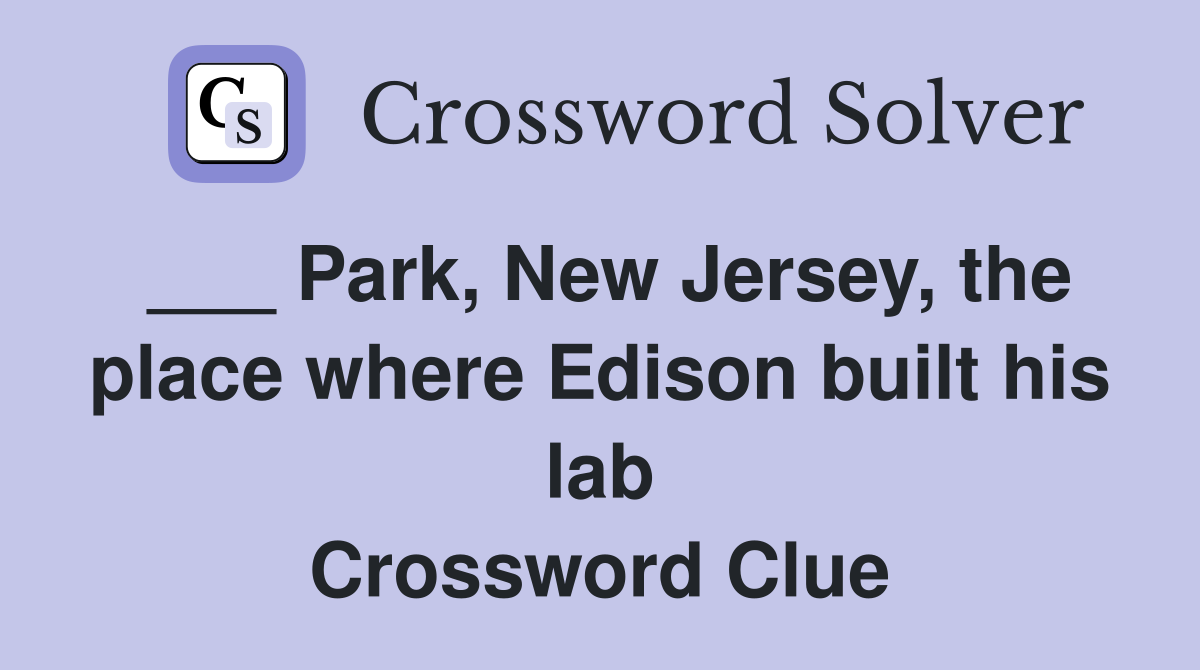 ___ Park, New Jersey, the place where Edison built his lab Crossword Clue