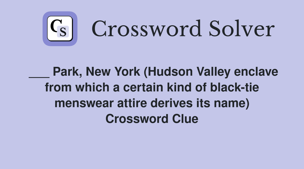 ___ Park, New York (Hudson Valley enclave from which a certain kind of black-tie menswear attire derives its name) Crossword Clue
