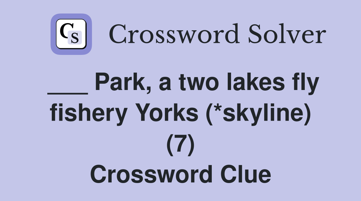 ___ Park, a two lakes fly fishery Yorks (*skyline) (7) Crossword Clue