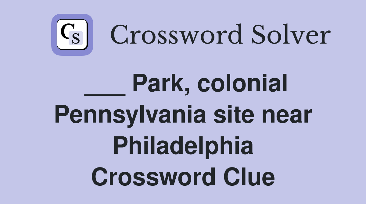 ___ Park, colonial Pennsylvania site near Philadelphia Crossword Clue