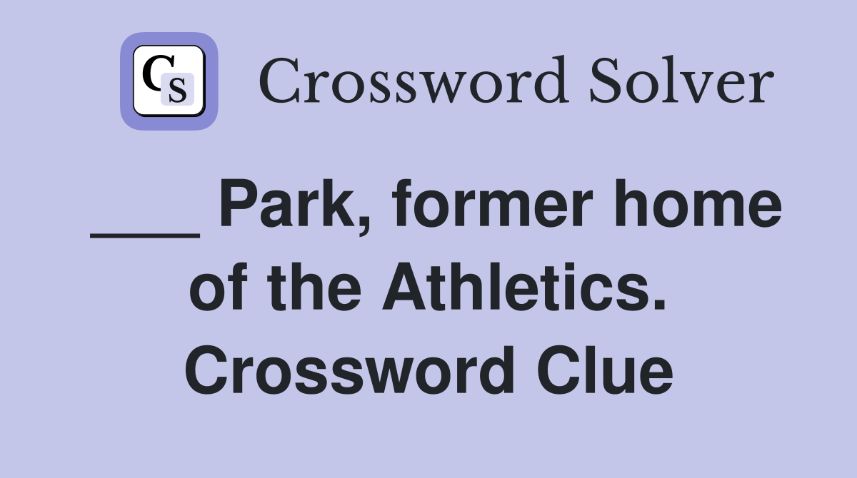 ___ Park, former home of the Athletics. Crossword Clue