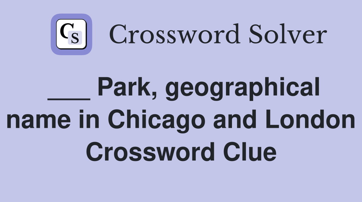 ___ Park, geographical name in Chicago and London Crossword Clue