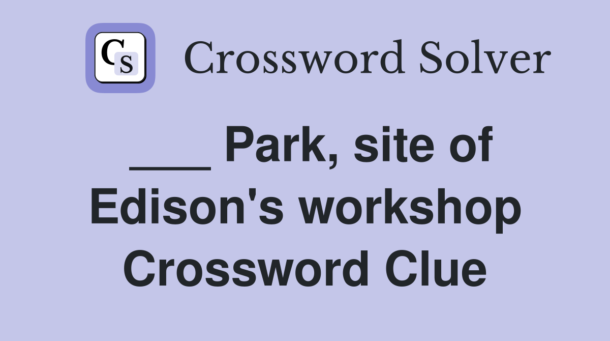 ___ Park, site of Edison's workshop Crossword Clue