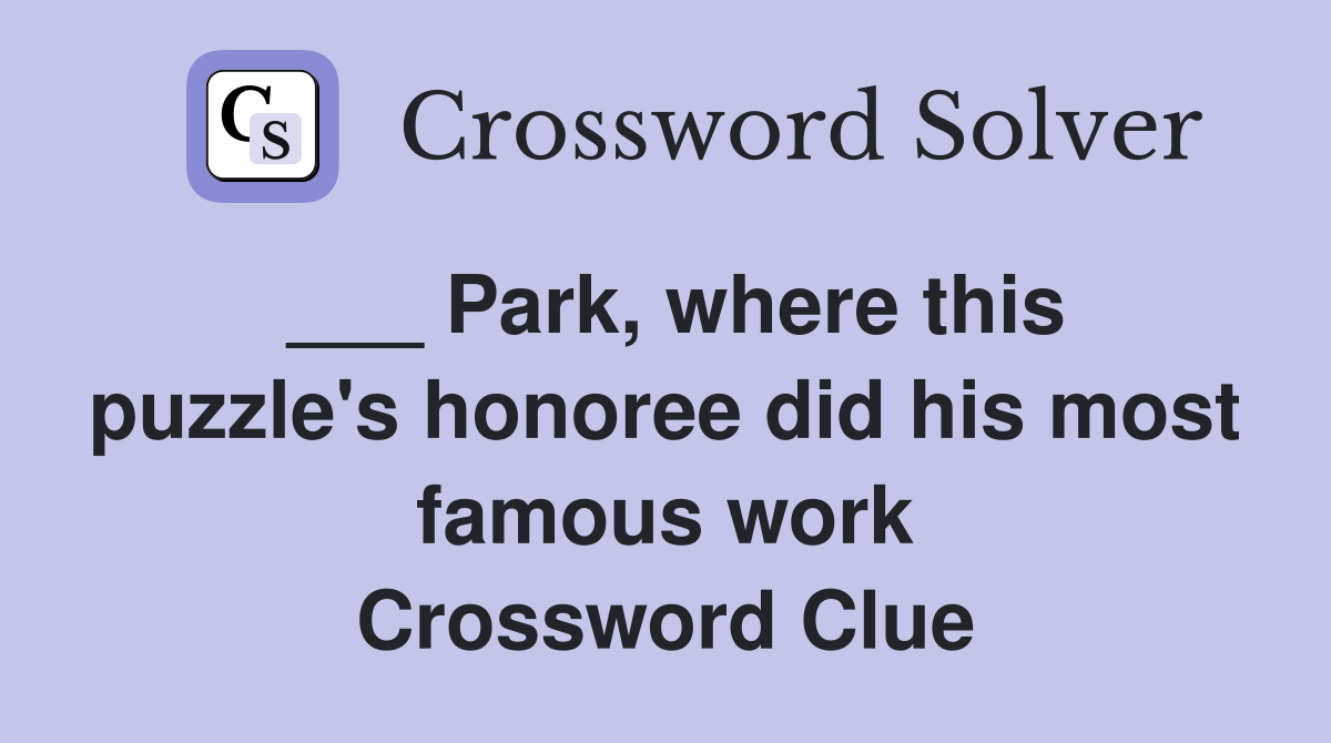 ___ Park, where this puzzle's honoree did his most famous work Crossword Clue