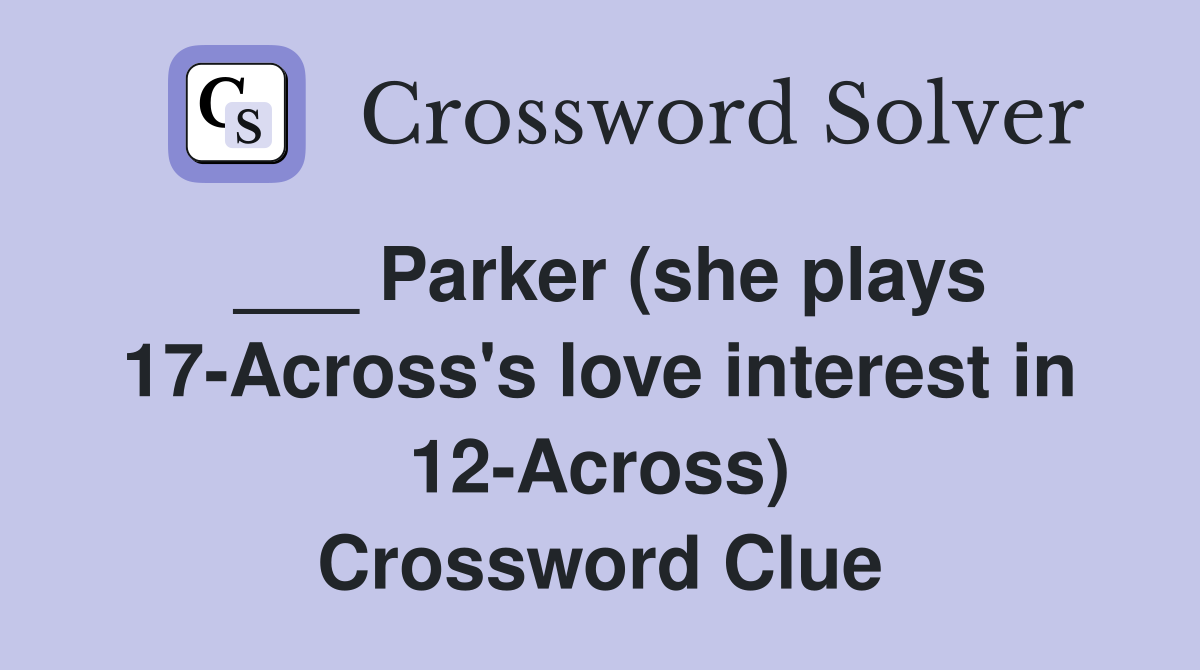 ___ Parker (she plays 17-Across's love interest in 12-Across) Crossword Clue
